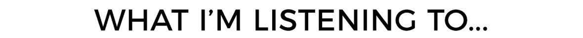 WHAT IM LISTENING TO