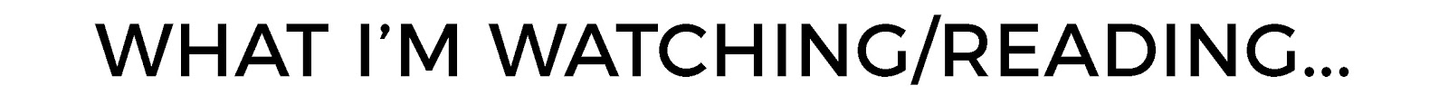 WHAT IM READING WATCHING