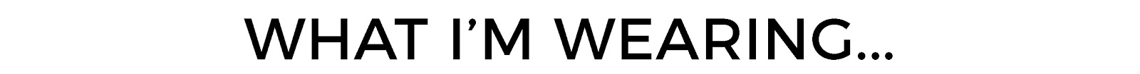 WHAT IM WEARING